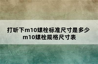 打听下m10螺栓标准尺寸是多少 m10螺栓规格尺寸表